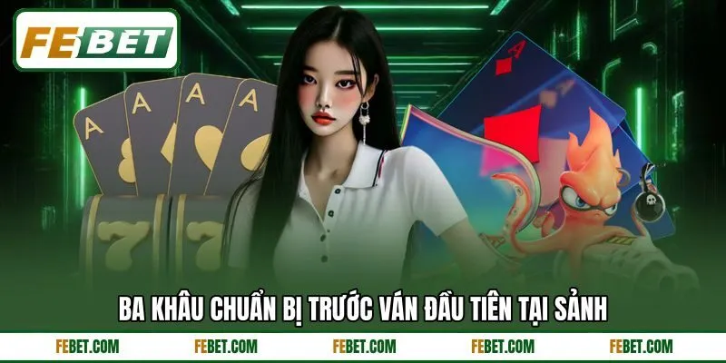 Ba khâu chuẩn bị trước ván đầu tiên tại sảnh