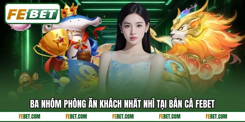 Ba nhóm phòng ăn khách nhất nhì tại bắn cá FEBET Ba nhóm phòng ăn khách nhất nhì tại bắn cá FEBET