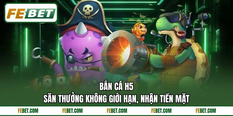 Bắn Cá H5 - Săn Thưởng Không Giới Hạn, Nhận Tiền Mặt