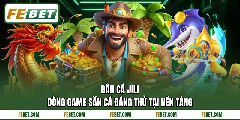 Bắn Cá Jili - Dòng Game Săn Cá Đáng Thử Tại Nền Tảng