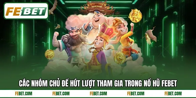 Các nhóm chủ đề hút lượt tham gia trong nổ hũ FEBET Các nhóm chủ đề hút lượt tham gia trong nổ hũ FEBET