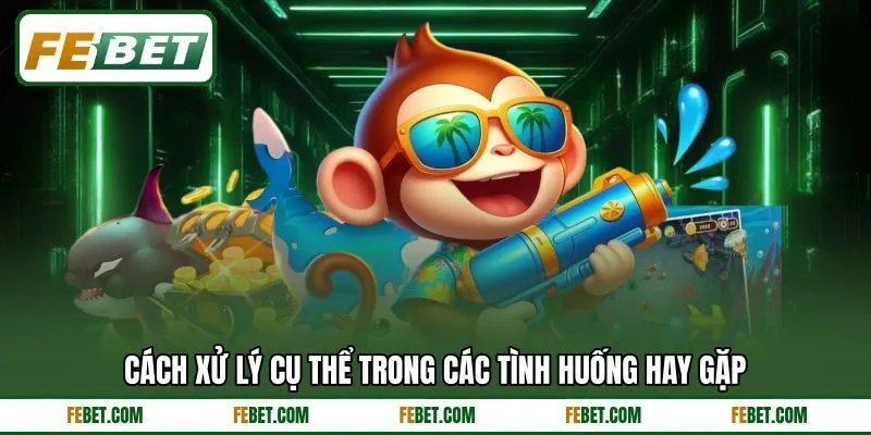 Cách xử lý cụ thể trong các tình huống hay gặp