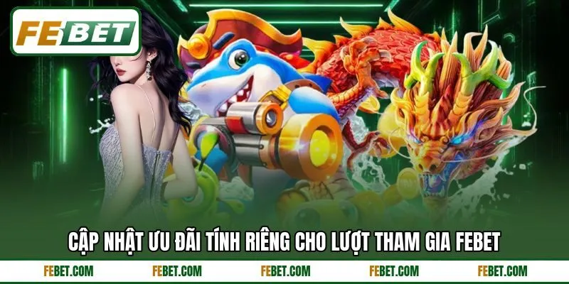 Cập nhật ưu đãi tính riêng cho lượt tham gia FEBET Cập nhật ưu đãi tính riêng cho lượt tham gia FEBET