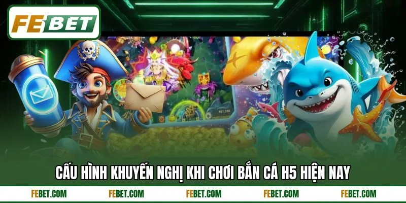 Cấu hình khuyến nghị khi chơi bắn cá H5 hiện nay Cấu hình khuyến nghị khi chơi bắn cá H5 hiện nay