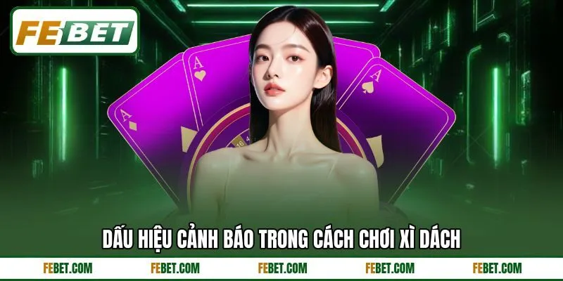 Dấu hiệu cảnh báo trong cách chơi xì dách