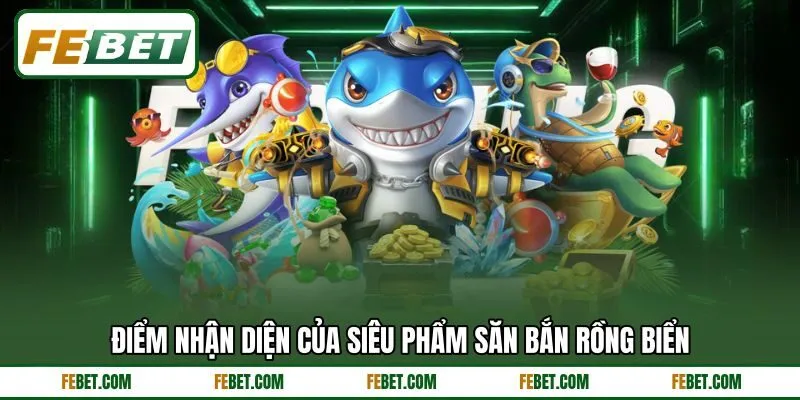 Điểm nhận diện của siêu phẩm săn bắn rồng biển