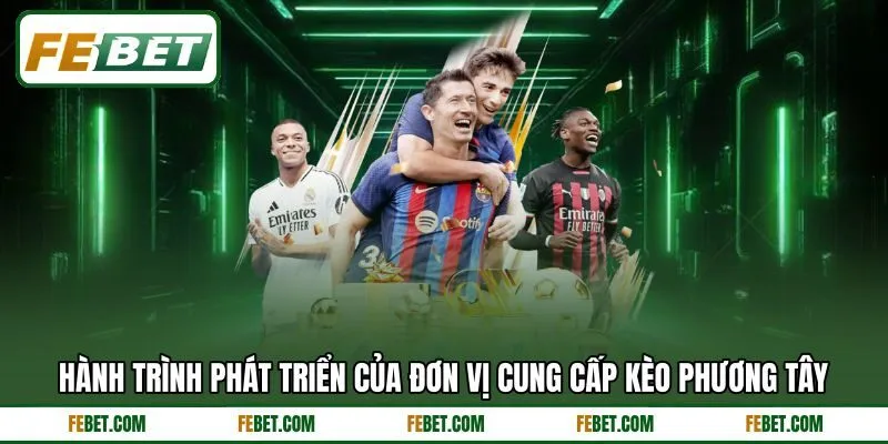 Hành trình phát triển của đơn vị cung cấp kèo phương Tây Hành trình phát triển của đơn vị cung cấp kèo phương Tây