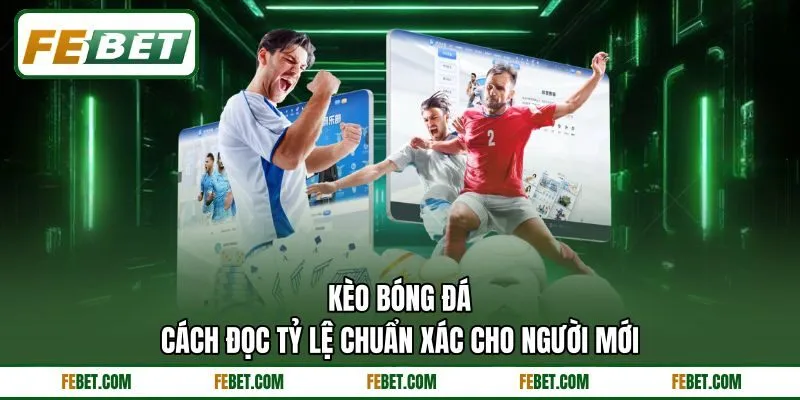 Kèo Bóng Đá - Cách Đọc Tỷ Lệ Chuẩn Xác Cho Người Mới