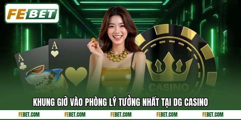 Khung giờ vào phòng lý tưởng nhất tại DG casino