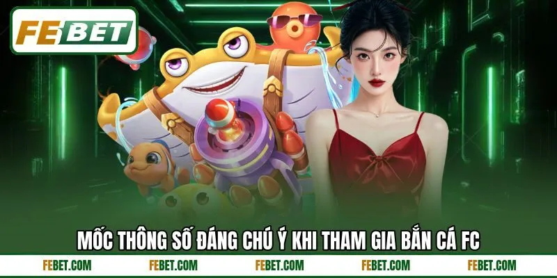 Mốc thông số đáng chú ý khi tham gia bắn cá FC