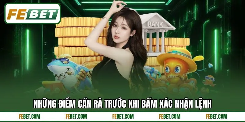 Những điểm cần rà trước khi bấm xác nhận lệnh Những điểm cần rà trước khi bấm xác nhận lệnh