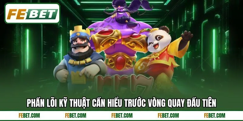 Phần lõi kỹ thuật cần hiểu trước vòng quay đầu tiên