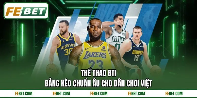 Thể Thao BTi - Bảng Kèo Chuẩn Âu Cho Dân Chơi Việt