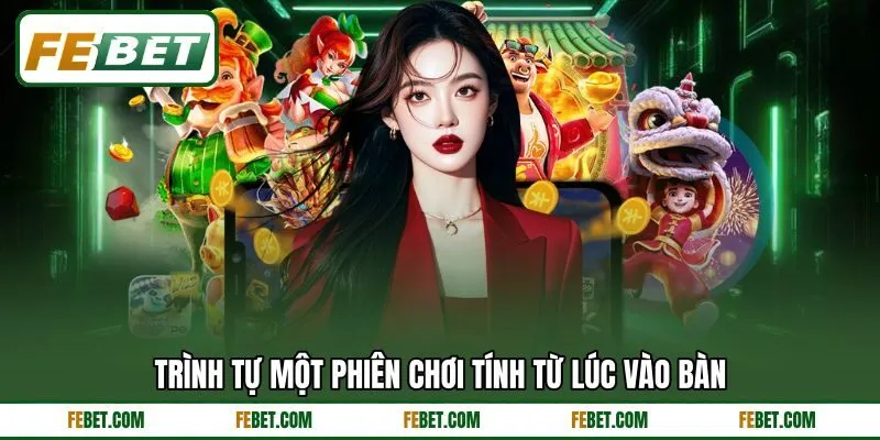 Trình tự một phiên chơi tính từ lúc vào bàn Trình tự một phiên chơi tính từ lúc vào bàn