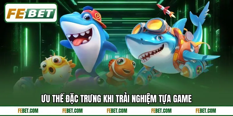 Ưu thế đặc trưng khi trải nghiệm tựa game