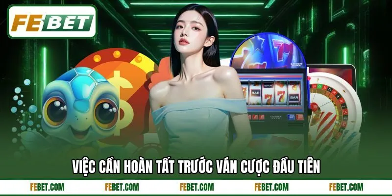 Việc cần hoàn tất trước ván cược đầu tiên