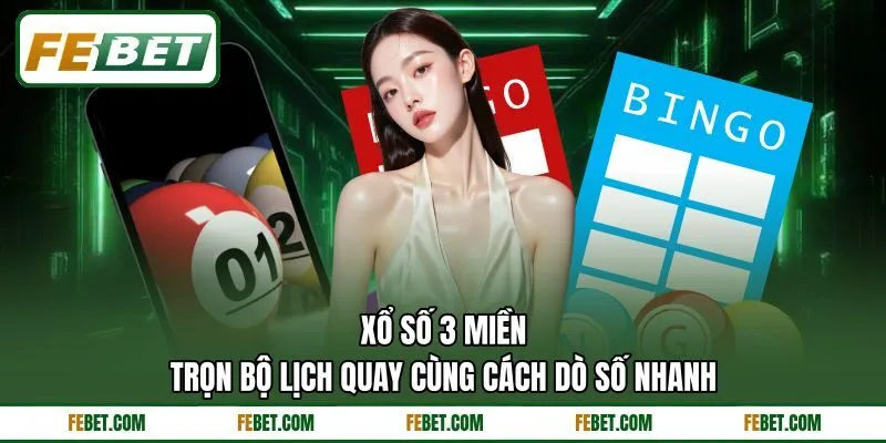 Xổ Số 3 Miền - Trọn Bộ Lịch Quay Cùng Cách Dò Số Nhanh