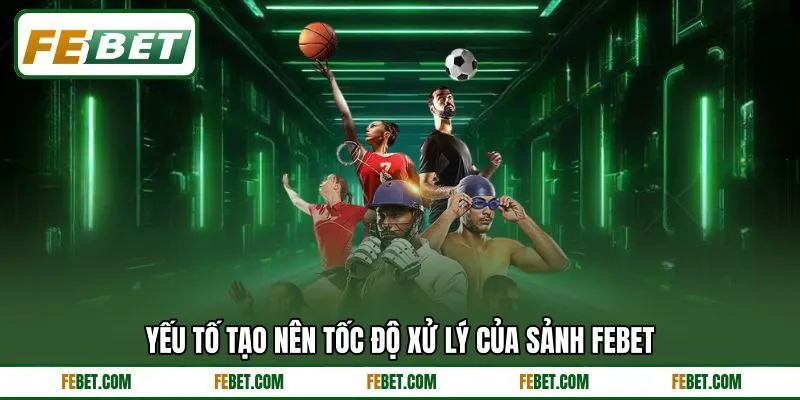 Yếu tố tạo nên tốc độ xử lý của sảnh FEBET Yếu tố tạo nên tốc độ xử lý của sảnh FEBET
